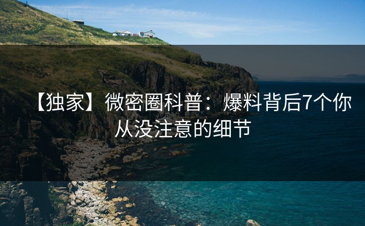 【独家】微密圈科普：爆料背后7个你从没注意的细节