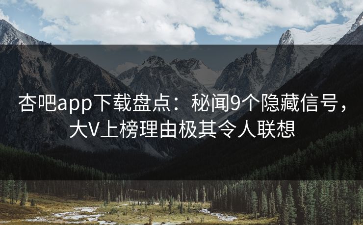 杏吧app下载盘点：秘闻9个隐藏信号，大V上榜理由极其令人联想