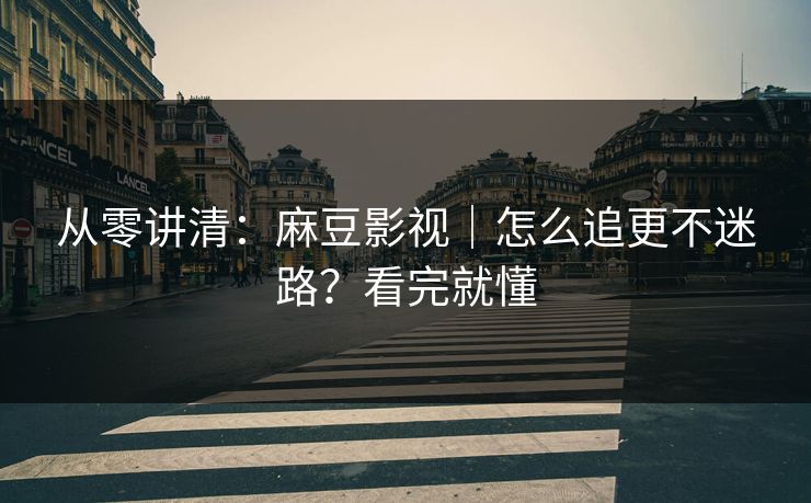 详细阅读:从零讲清:麻豆影视|怎么追更不迷路?看完就懂 从零讲清:麻豆影视|怎么追更不迷路?看完就懂